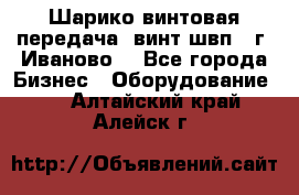 Шарико винтовая передача, винт швп  (г. Иваново) - Все города Бизнес » Оборудование   . Алтайский край,Алейск г.